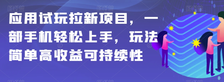 应用试玩拉新项目，一部手机轻松上手，玩法简单高收益可持续性【揭秘】-16888副业资讯