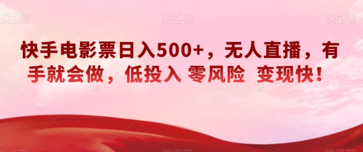 快手电影票日入500+，无人直播，有手就会做，低投入零风险变现快！【揭秘】-16888副业资讯