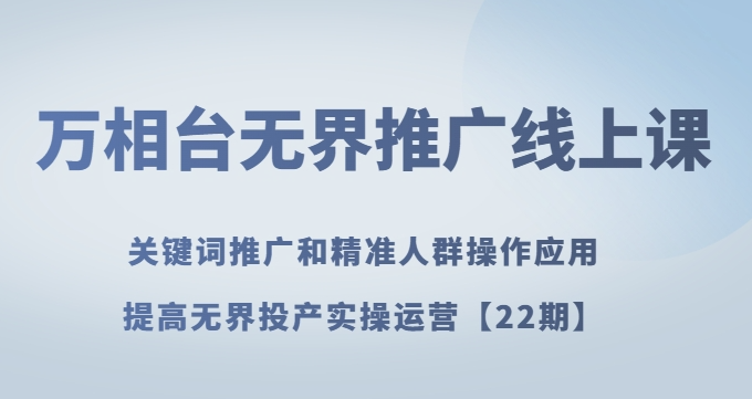 万相台无界推广线上课关键词推广和精准人群操作应用，提高无界投产实操运营【22期】-16888副业资讯