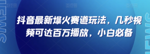 抖音最新爆火赛道玩法，几秒视频可达百万播放，小白必备（附素材）【揭秘】-16888副业资讯