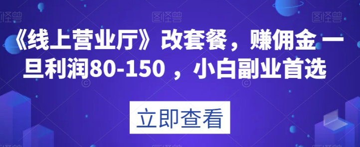 《线上营业厅》改套餐，赚佣金一旦利润80-150，小白副业首选【揭秘】-16888副业资讯