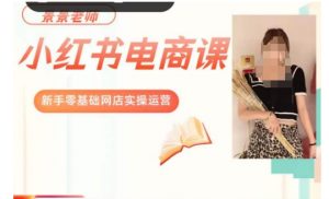 景景小红书电商新手实操课程,新手零基础网店实操运营-16888副业资讯