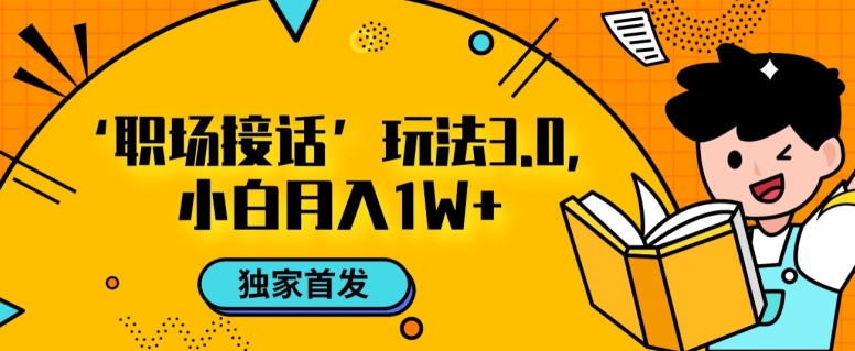 职场接话3.0玩法，小白易上手，暴力变现月入1w【揭秘】-16888副业资讯