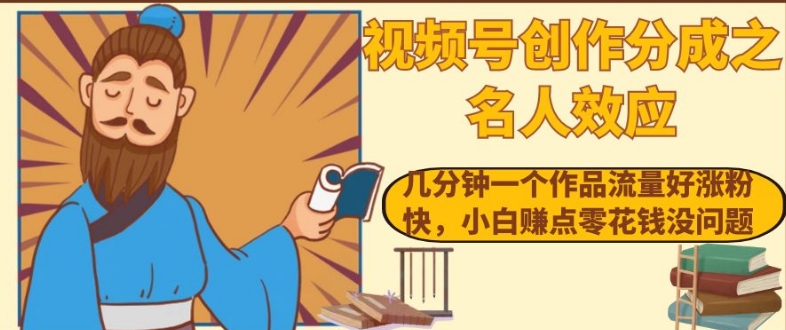 视频号创作分成之名人效应，几分钟一个作品流量好涨粉快，小白赚点零花钱没问题【揭秘】-16888副业资讯