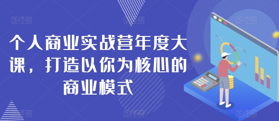 个人商业实战营年度大课，打造以你为核心的商业模式-16888副业资讯