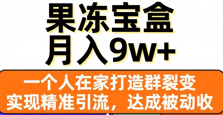 果冻宝盒，一个人在家打造群裂变，实现精准引流，达成被动收入，月入9w+-16888副业资讯