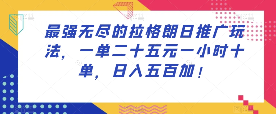 最强无尽的拉格朗日推广玩法，一单二十五元一小时十单，日入五百加！-16888副业资讯