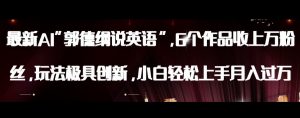 最新AI郭德纲说英语，玩法极具创新，小白轻松上手月入过万【揭秘】-16888副业资讯