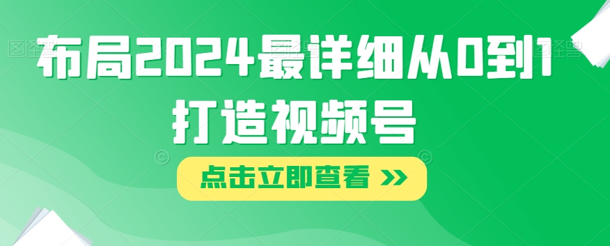 布局2024最详细从0到1打造视频号【揭秘】-16888副业资讯