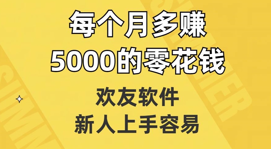 欢友软件，新人上手容易，每个月多赚5000的零花钱【揭秘】-16888副业资讯