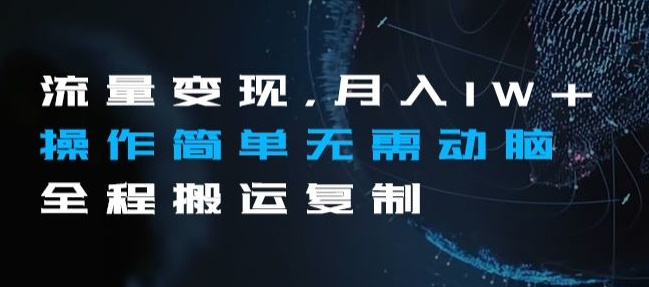 流量变现，月入1W+操作简单无需动脑全程搬运复制【揭秘】-16888副业资讯
