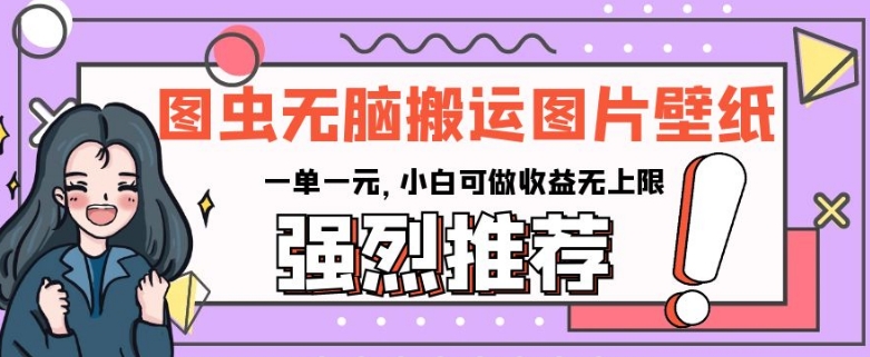 图虫无脑搬运图片壁纸，一单一元，小白可做收益无上限【揭秘】-16888副业资讯