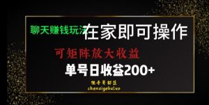 靠聊天赚钱，在家就能做，可矩阵放大收益，单号日利润200+美滋滋【揭秘】-16888副业资讯