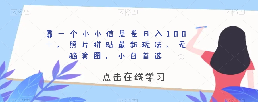 靠一个小小信息差日入100＋，照片拼贴最新玩法，无脑套图，小白首选【揭秘】-16888副业资讯