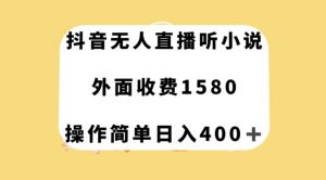 抖音无人直播听小说，外面收费1580，操作简单日入400+【揭秘】-16888副业资讯