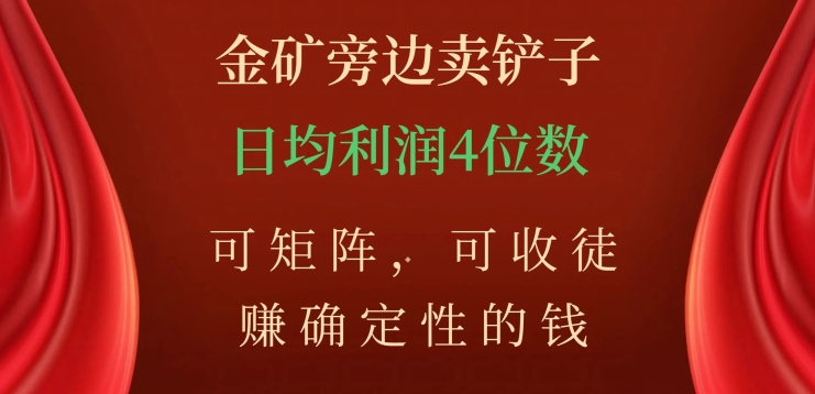 金矿旁边卖铲子，赚确定性的钱，可矩阵，可收徒，日均利润4位数【揭秘】-16888副业资讯