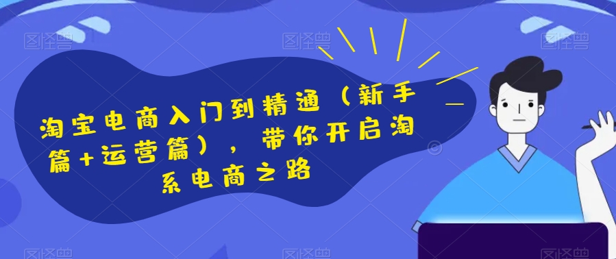 淘宝电商入门到精通（新手篇+运营篇），带你开启淘系电商之路-16888副业资讯