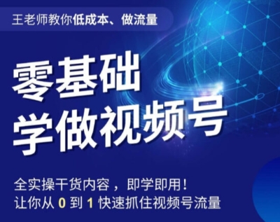 王老师教你低成本、做流量，零基础学做视频号，0-1快速抓住视频号流量-16888副业资讯