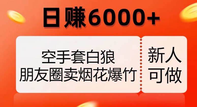 空手套白狼，朋友圈卖烟花爆竹，日赚6000+【揭秘】-16888副业资讯