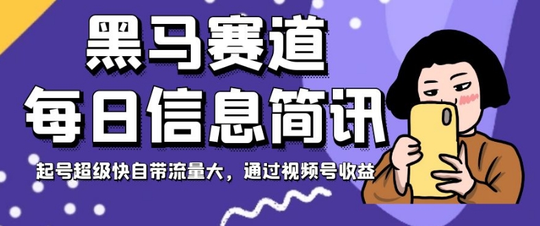 黑马赛道每日信息简讯，起号超级快自带流量大，通过视频号收益【揭秘】-16888副业资讯