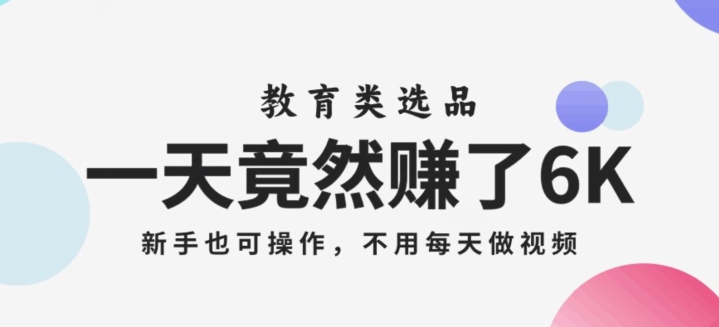 一天竟然赚了6000多，教育类选品，新手也可操作，更不用每天做短视频【揭秘】-16888副业资讯