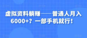 虚拟资料躺赚——普通人月入6000+？一部手机就行！-16888副业资讯