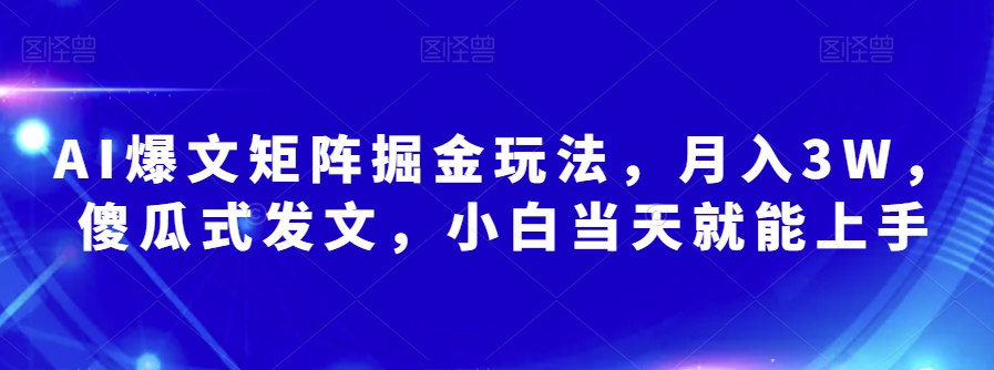 AI爆文矩阵掘金玩法，月入3W，傻瓜式发文，小白当天就能上手【揭秘】-16888副业资讯