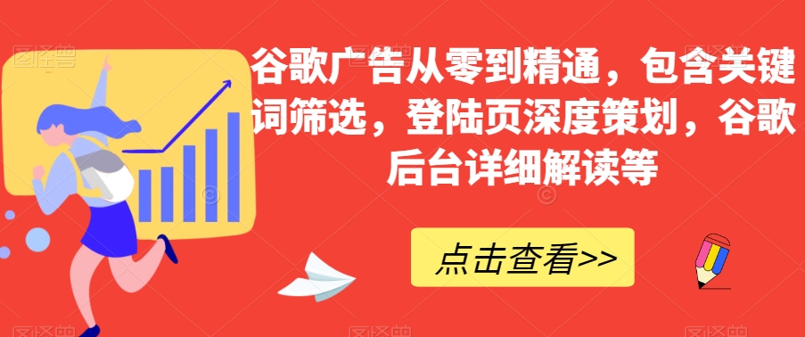 谷歌广告从零到精通，包含关键词筛选，登陆页深度策划，谷歌后台详细解读等-16888副业资讯