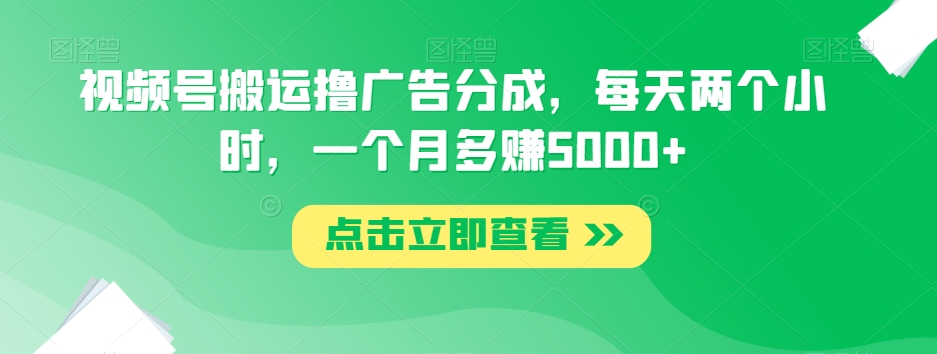 视频号搬运撸广告分成，每天两个小时，一个月多赚5000+-16888副业资讯