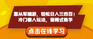 靠从军端游,轻松日入三四百!冷门懒人玩法,保姆式教学【揭秘】-16888副业资讯