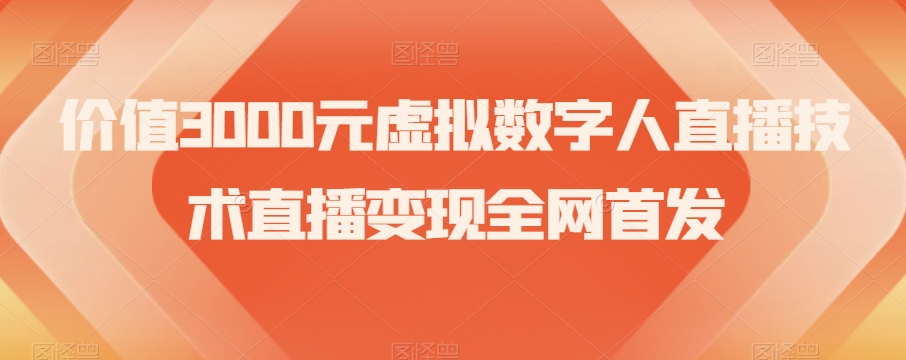 价值3000元虚拟数字人直播技术直播变现全网首发【揭秘】-16888副业资讯