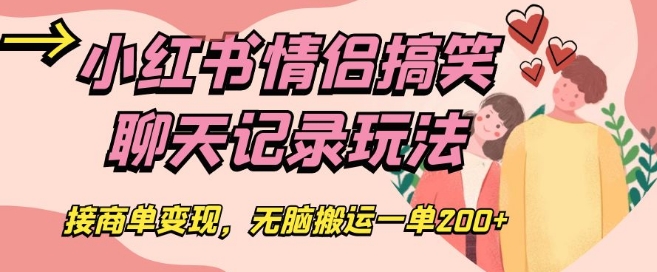 小红书情侣搞笑聊天记录玩法，接商单变现，无脑搬运一单200+【揭秘】-16888副业资讯