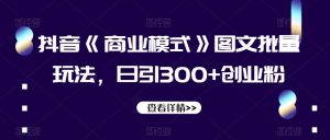 抖音《商业模式》图文批量玩法，日引300+创业粉【揭秘】-16888副业资讯