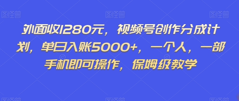外面收1280元，视频号创作分成计划，单日入账5000+，一个人，一部手机即可操作，保姆级教学【揭秘】-16888副业资讯