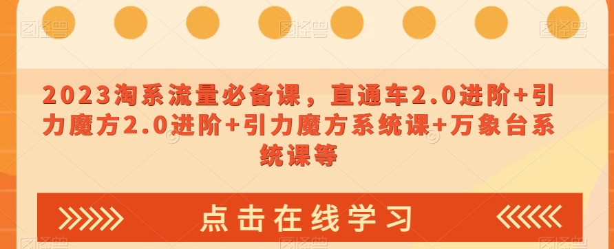 023淘系流量必备课，直通车2.0进阶+引力魔方2.0进阶+引力魔方系统课+万象台系统课等-16888副业资讯