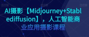 AI摄影【Midjourney+Stablediffusion】，人工智能商业应用摄影课程-16888副业资讯