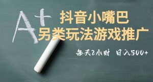 市面收费2980元抖音小嘴巴游戏推广的另类玩法，低投入，收益高，操作简单，人人可做【揭秘】-16888副业资讯