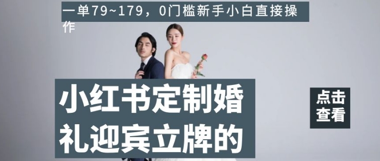 小红书定制婚礼迎宾立牌的项目，一单79~179，0门槛新手小白直接操作【揭秘】-16888副业资讯