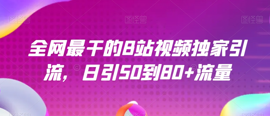 全网最干的B站视频独家引流，日引50到80+流量【揭秘】-16888副业资讯