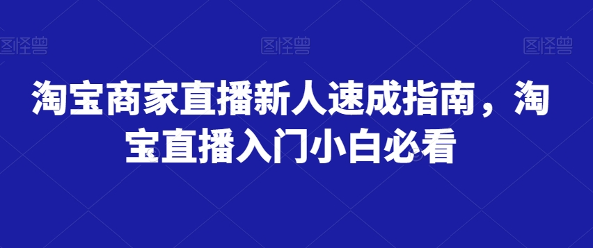 淘宝商家直播新人速成指南，淘宝直播入门小白必看-16888副业资讯
