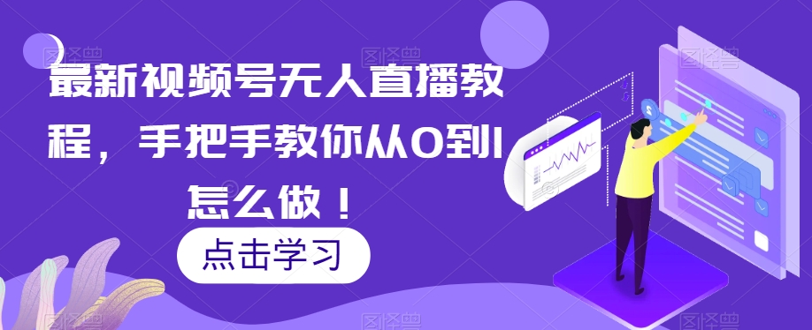 最新视频号无人直播教程，手把手教你从0到1怎么做！-16888副业资讯