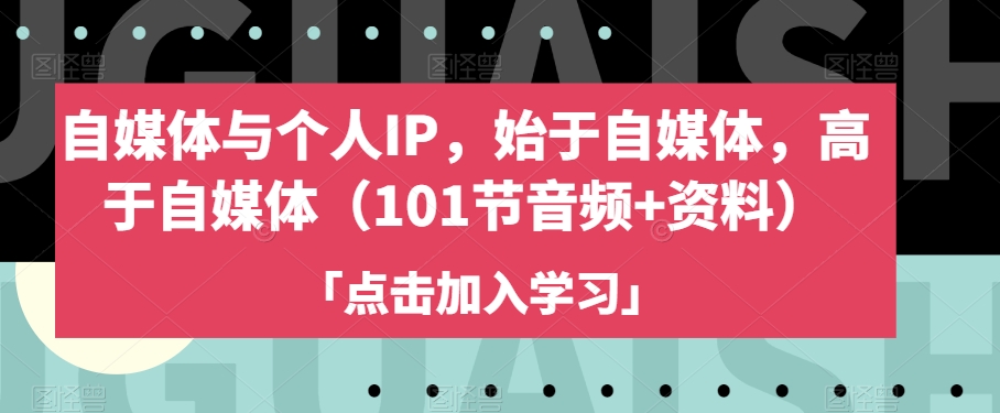 自媒体与个人IP，始于自媒体，高于自媒体（101节音频+资料）-16888副业资讯