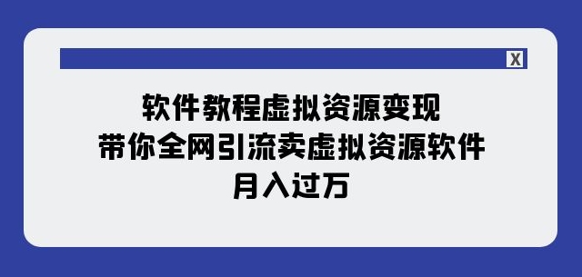 软件教程虚拟资源变现：带你全网引流卖虚拟资源软件，月入过万（11节课）-16888副业资讯
