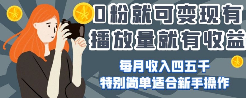 0粉就可变现，有播放量就有收益，每月收入四五千，特别简单适合新手操作【揭秘】-16888副业资讯