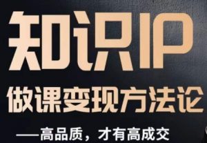 怎么做一门品质好课，知识IP做课变现方法论，高品质，才有好成交-16888副业资讯