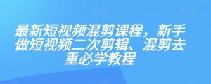 最新短视频混剪课程，新手做短视频二次剪辑、混剪去重必学教程-16888副业资讯