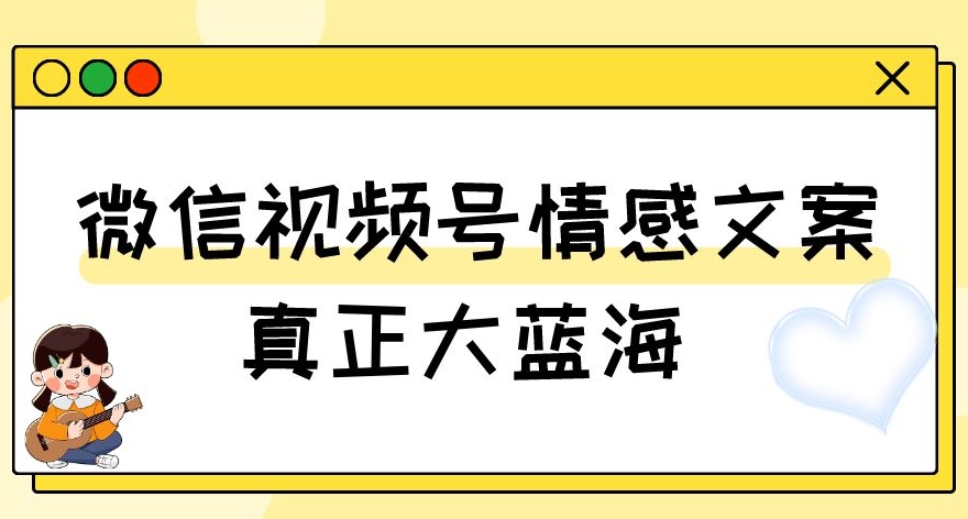 视频号情感文案，真正大蓝海，简单操作，新手小白轻松上手（教程+素材）【揭秘】-16888副业资讯