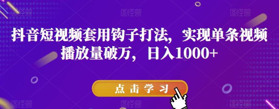 抖音短视频套用钩子打法，实现单条视频播放量破万，日入1000+【揭秘】-16888副业资讯