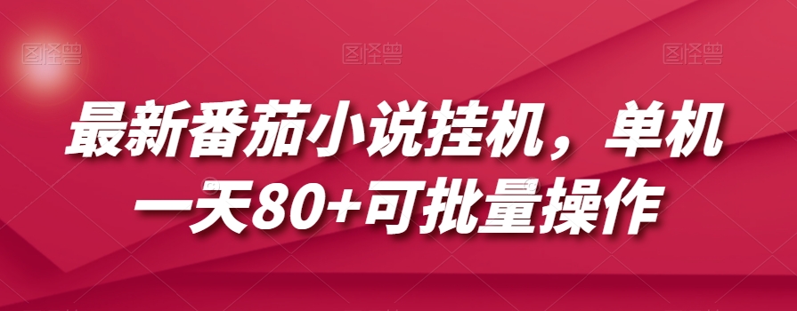 最新番茄小说挂机，单机一天80+可批量操作【揭秘】-16888副业资讯