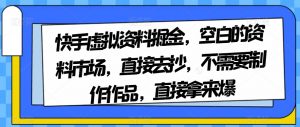 快手虚拟资料掘金，空白的资料市场，直接去抄，不需要制作作品，直接拿来爆-16888副业资讯